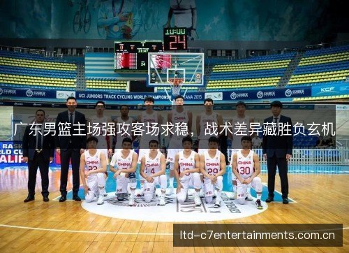 广东男篮主场强攻客场求稳，战术差异藏胜负玄机