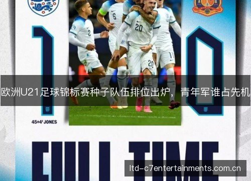 欧洲U21足球锦标赛种子队伍排位出炉，青年军谁占先机
