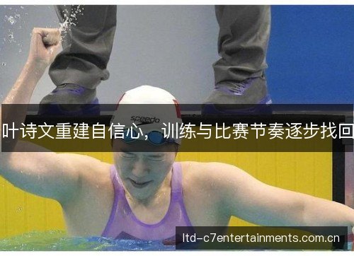 叶诗文重建自信心,训练与比赛节奏逐步找回 叶诗文重建自信心,训练与比赛节奏逐步找回