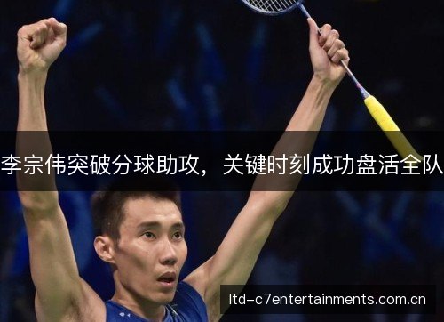 李宗伟突破分球助攻，关键时刻成功盘活全队