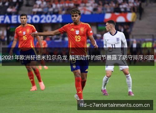 2021年欧洲杯德米拉尔乌龙 解围动作的细节暴露了防守排序问题
